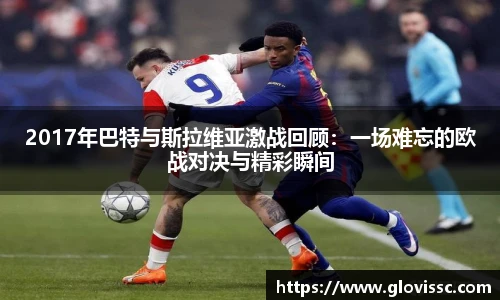 2017年巴特与斯拉维亚激战回顾：一场难忘的欧战对决与精彩瞬间