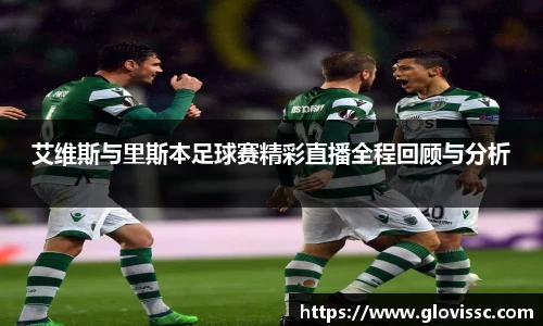 艾维斯与里斯本足球赛精彩直播全程回顾与分析