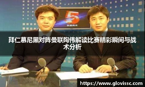 拜仁慕尼黑对阵曼联陶伟解读比赛精彩瞬间与战术分析