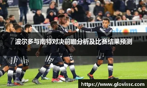 波尔多与南特对决前瞻分析及比赛结果预测