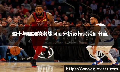 骑士与鹈鹕的激战回顾分析及精彩瞬间分享